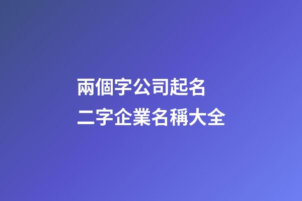 兩個字公司起名 二字企業名稱大全-第1張-公司起名-玄機派